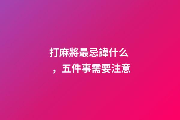 打麻將最忌諱什么，五件事需要注意